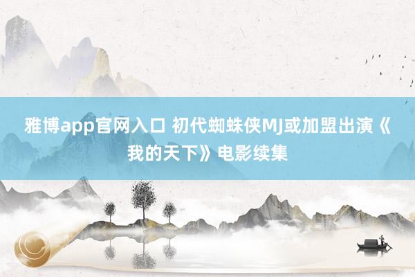 雅博app官网入口 初代蜘蛛侠MJ或加盟出演《我的天下》电影续集