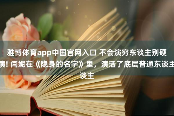 雅博体育app中国官网入口 不会演穷东谈主别硬演! 闫妮在《隐身的名字》里，演活了底层普通东谈主