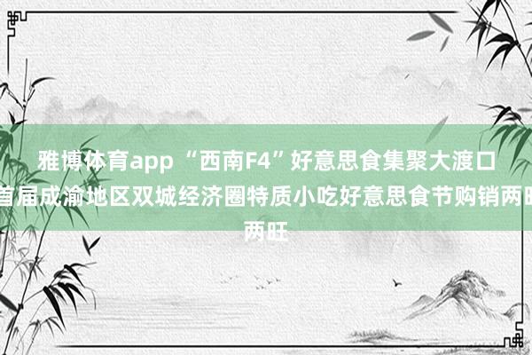 雅博体育app “西南F4”好意思食集聚大渡口 首届成渝地区双城经济圈特质小吃好意思食节购销两旺