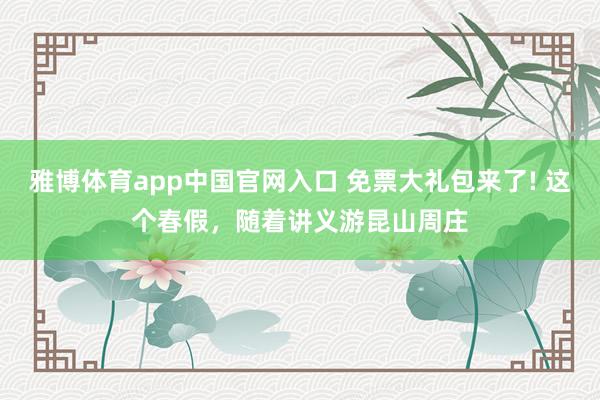 雅博体育app中国官网入口 免票大礼包来了! 这个春假，随着讲义游昆山周庄