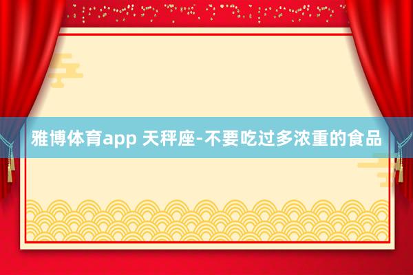 雅博体育app 天秤座-不要吃过多浓重的食品