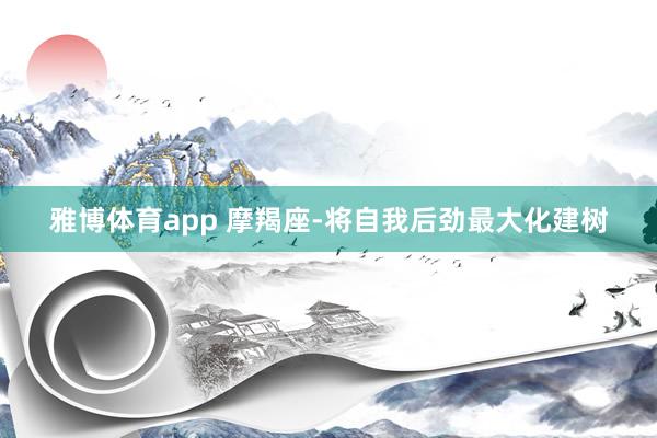 雅博体育app 摩羯座-将自我后劲最大化建树