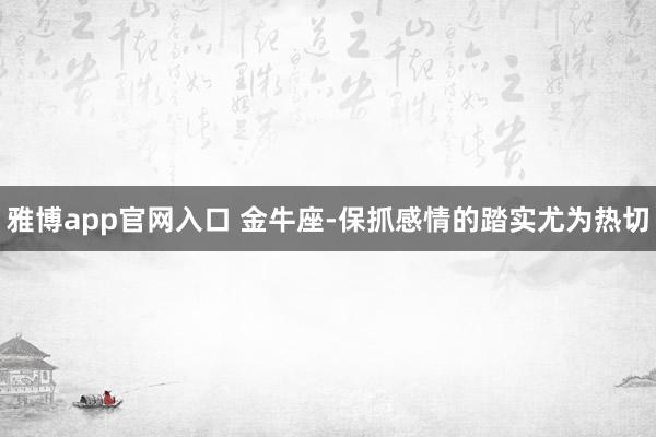 雅博app官网入口 金牛座-保抓感情的踏实尤为热切