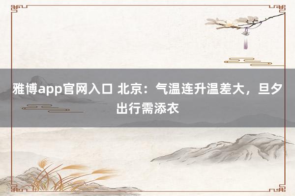 雅博app官网入口 北京：气温连升温差大，旦夕出行需添衣