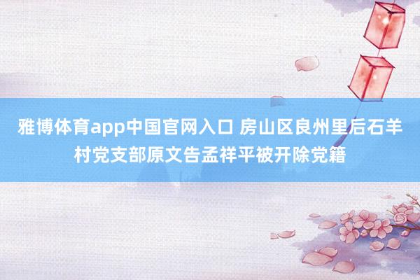 雅博体育app中国官网入口 房山区良州里后石羊村党支部原文告孟祥平被开除党籍