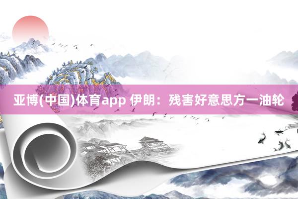 亚博(中国)体育app 伊朗：残害好意思方一油轮