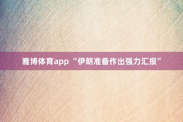 雅博体育app “伊朗准备作出强力汇报”