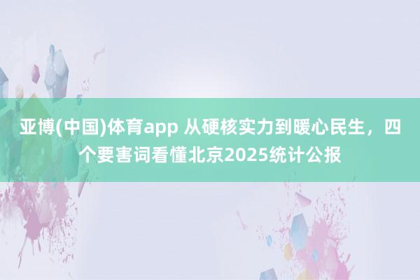 亚博(中国)体育app 从硬核实力到暖心民生，四个要害词看懂北京2025统计公报