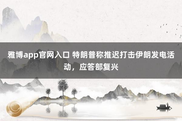 雅博app官网入口 特朗普称推迟打击伊朗发电活动，应答部复兴