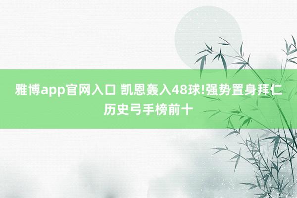 雅博app官网入口 凯恩轰入48球!强势置身拜仁历史弓手榜前十