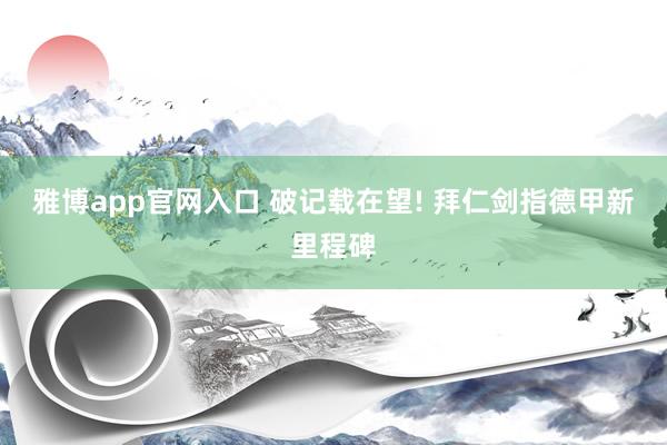 雅博app官网入口 破记载在望! 拜仁剑指德甲新里程碑