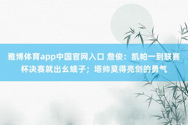雅博体育app中国官网入口 詹俊：凯帕一到联赛杯决赛就出幺蛾子；塔帅莫得亮剑的勇气
