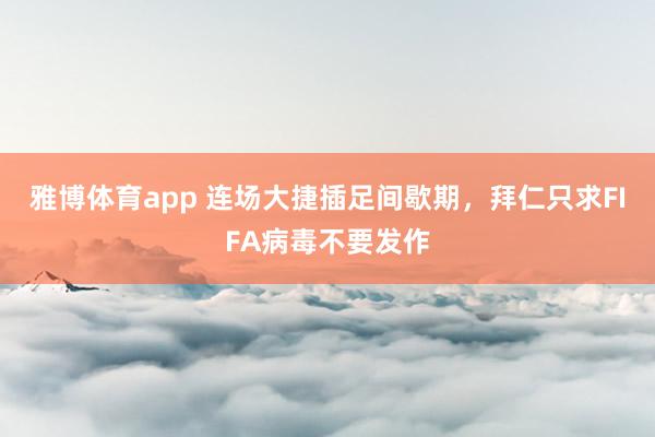 雅博体育app 连场大捷插足间歇期，拜仁只求FIFA病毒不要发作