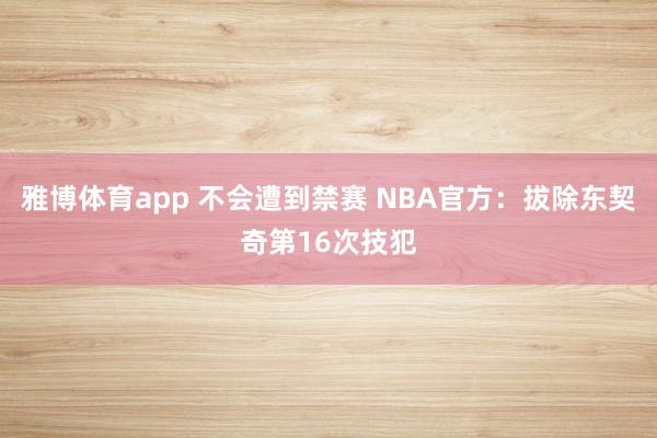 雅博体育app 不会遭到禁赛 NBA官方：拔除东契奇第16次技犯