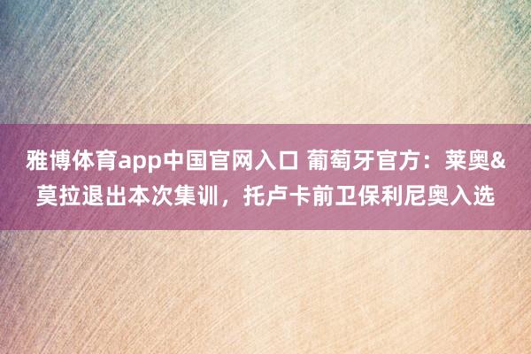 雅博体育app中国官网入口 葡萄牙官方：莱奥&莫拉退出本次集训，托卢卡前卫保利尼奥入选
