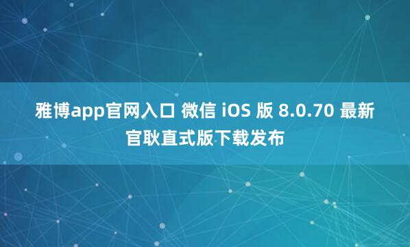 雅博app官网入口 微信 iOS 版 8.0.70 最新官耿直式版下载发布