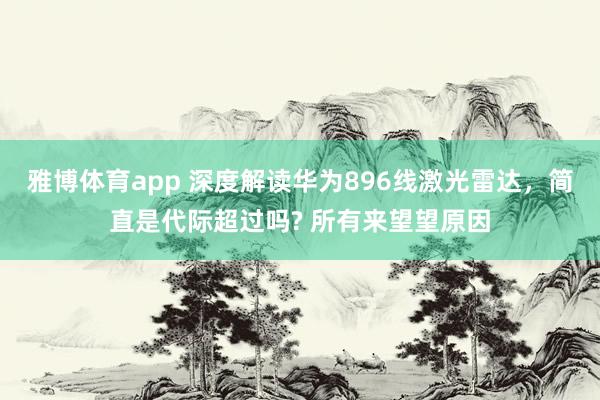 雅博体育app 深度解读华为896线激光雷达，简直是代际超过吗? 所有来望望原因