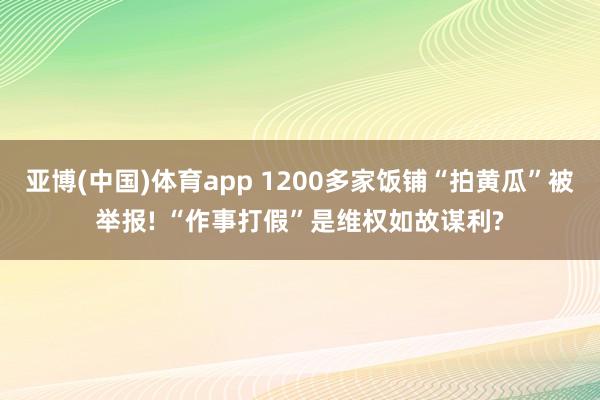 亚博(中国)体育app 1200多家饭铺“拍黄瓜”被举报! “作事打假”是维权如故谋利?