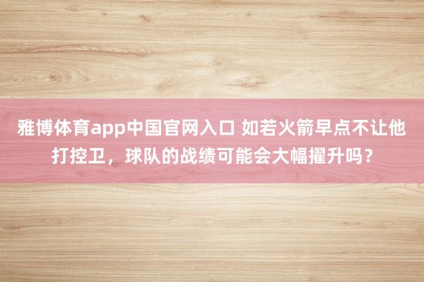 雅博体育app中国官网入口 如若火箭早点不让他打控卫，球队的战绩可能会大幅擢升吗？