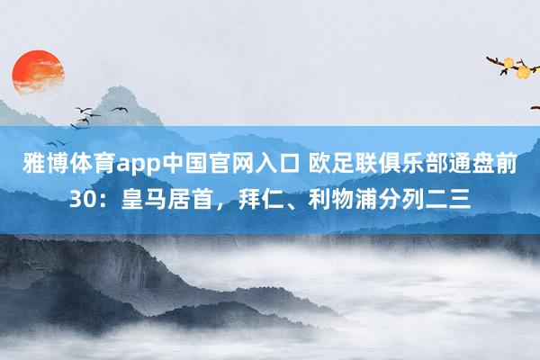 雅博体育app中国官网入口 欧足联俱乐部通盘前30：皇马居首，拜仁、利物浦分列二三