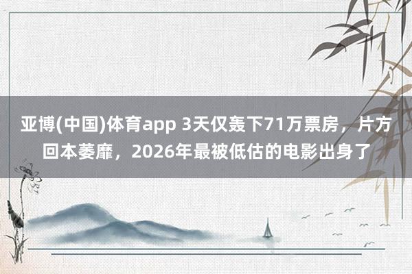 亚博(中国)体育app 3天仅轰下71万票房，片方回本萎靡，2026年最被低估的电影出身了