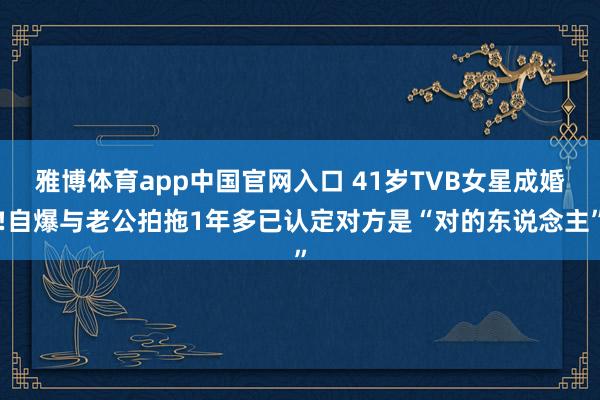 雅博体育app中国官网入口 41岁TVB女星成婚!自爆与老公拍拖1年多已认定对方是“对的东说念主”