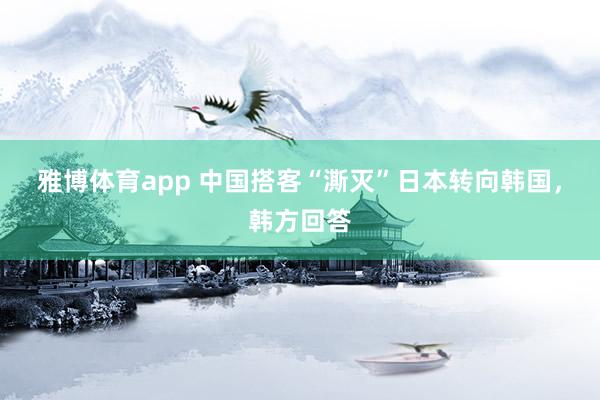 雅博体育app 中国搭客“澌灭”日本转向韩国，韩方回答