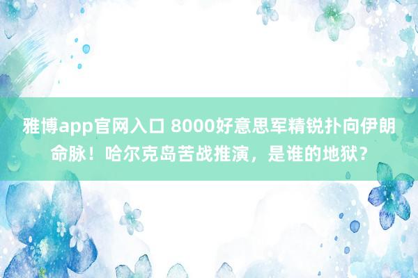 雅博app官网入口 8000好意思军精锐扑向伊朗命脉！哈尔克岛苦战推演，是谁的地狱？