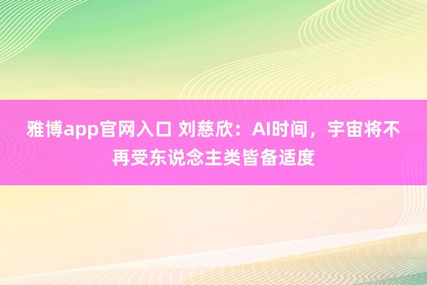 雅博app官网入口 刘慈欣：AI时间，宇宙将不再受东说念主类皆备适度