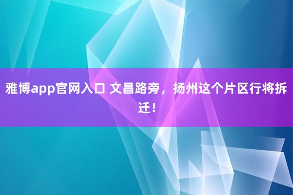 雅博app官网入口 文昌路旁，扬州这个片区行将拆迁！