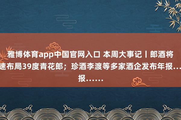 雅博体育app中国官网入口 本周大事记丨郎酒将加速布局39度青花郎；珍酒李渡等多家酒企发布年报……