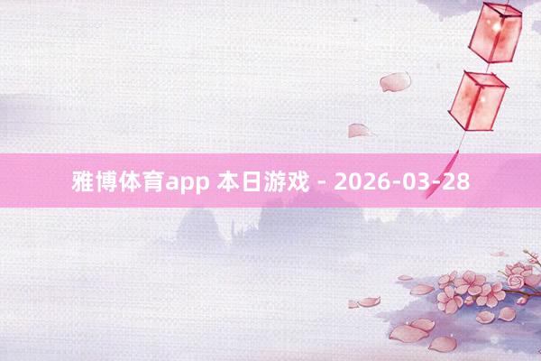 雅博体育app 本日游戏 - 2026-03-28