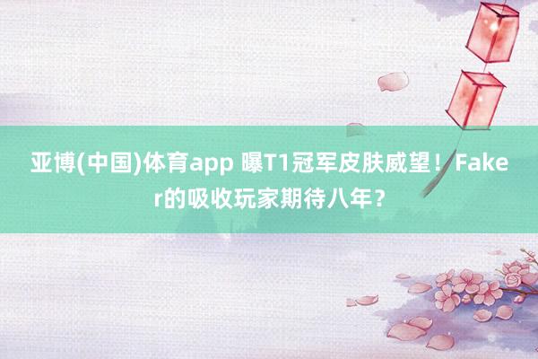 亚博(中国)体育app 曝T1冠军皮肤威望！Faker的吸收玩家期待八年？