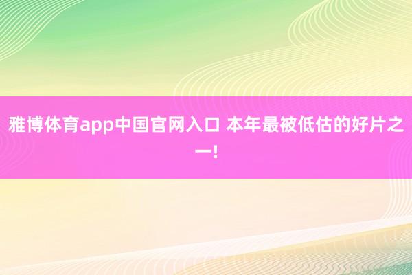 雅博体育app中国官网入口 本年最被低估的好片之一!