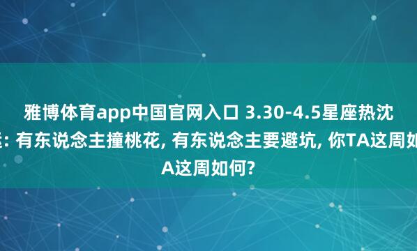 雅博体育app中国官网入口 3.30-4.5星座热沈周运: 有东说念主撞桃花, 有东说念主要避坑, 你TA这周如何?