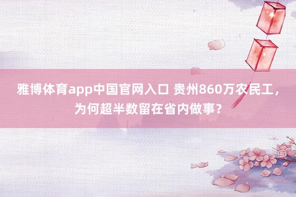 雅博体育app中国官网入口 贵州860万农民工，为何超半数留在省内做事？