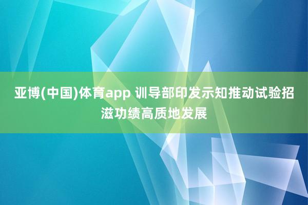 亚博(中国)体育app 训导部印发示知推动试验招滋功绩高质地发展