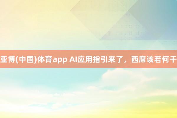亚博(中国)体育app AI应用指引来了，西席该若何干
