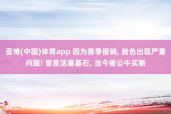亚博(中国)体育app 因为赛季报销, 脸色出现严重问题! 曾是活塞基石, 当今被公牛买断
