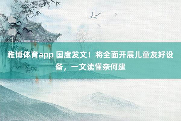 雅博体育app 国度发文！将全面开展儿童友好设备，一文读懂奈何建