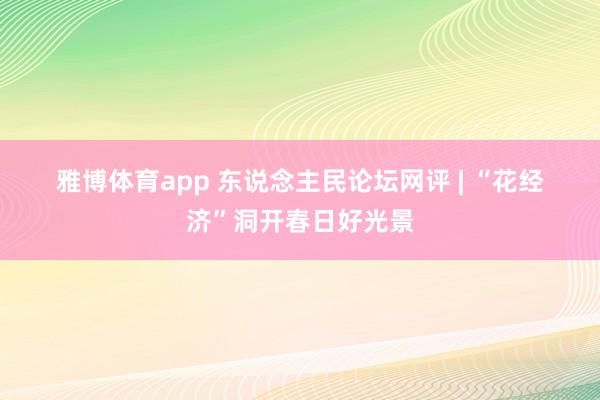 雅博体育app 东说念主民论坛网评 | “花经济”洞开春日好光景