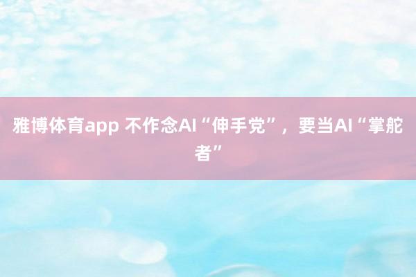 雅博体育app 不作念AI“伸手党”，要当AI“掌舵者”
