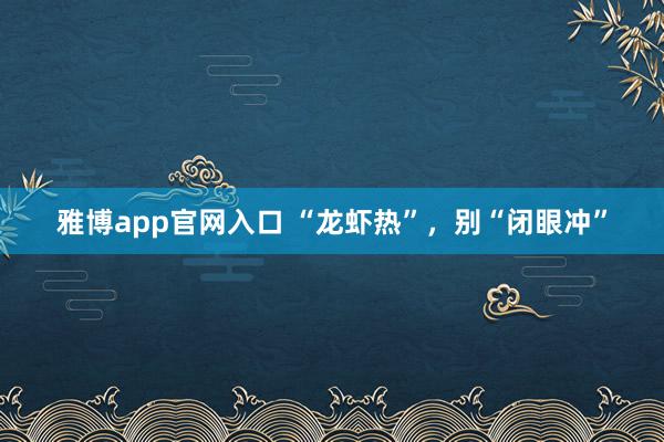 雅博app官网入口 “龙虾热”，别“闭眼冲”