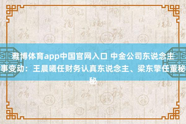 雅博体育app中国官网入口 中金公司东说念主事变动：王晨曦任财务认真东说念主、梁东擎任董秘