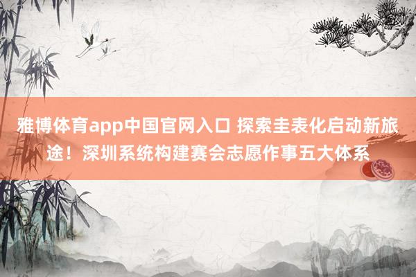 雅博体育app中国官网入口 探索圭表化启动新旅途！深圳系统构建赛会志愿作事五大体系