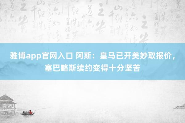 雅博app官网入口 阿斯：皇马已开美妙取报价，塞巴略斯续约变得十分坚苦