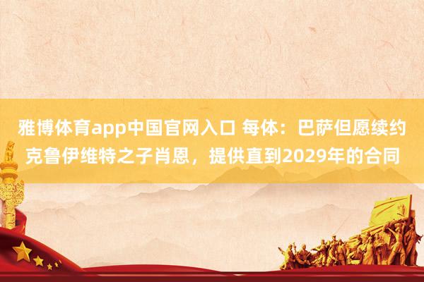 雅博体育app中国官网入口 每体：巴萨但愿续约克鲁伊维特之子肖恩，提供直到2029年的合同