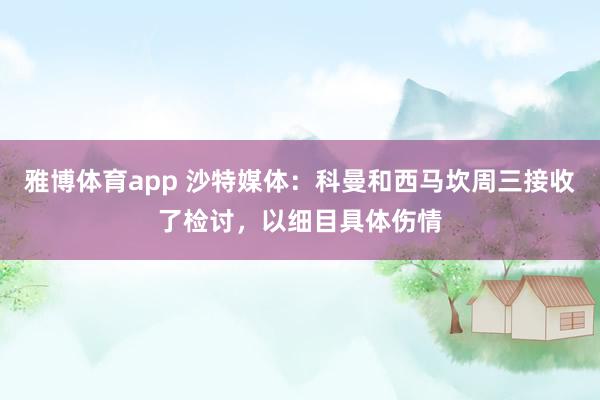 雅博体育app 沙特媒体：科曼和西马坎周三接收了检讨，以细目具体伤情