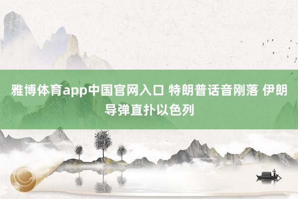 雅博体育app中国官网入口 特朗普话音刚落 伊朗导弹直扑以色列
