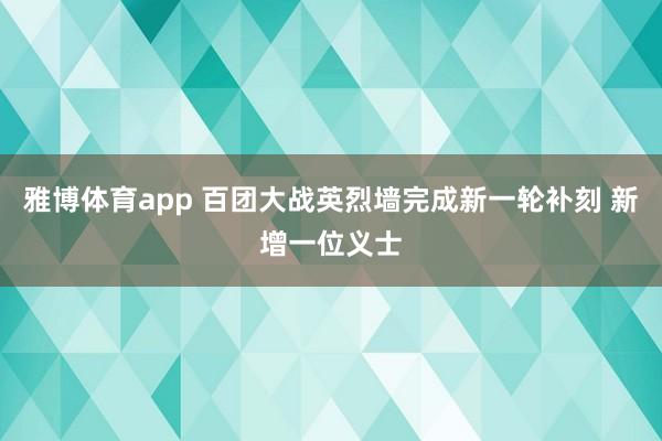 雅博体育app 百团大战英烈墙完成新一轮补刻 新增一位义士